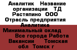 Аналитик › Название организации ­ ТД Растяпино, ООО › Отрасль предприятия ­ Аналитика › Минимальный оклад ­ 18 000 - Все города Работа » Вакансии   . Томская обл.,Томск г.